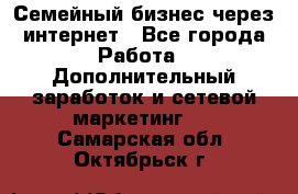 Семейный бизнес через интернет - Все города Работа » Дополнительный заработок и сетевой маркетинг   . Самарская обл.,Октябрьск г.